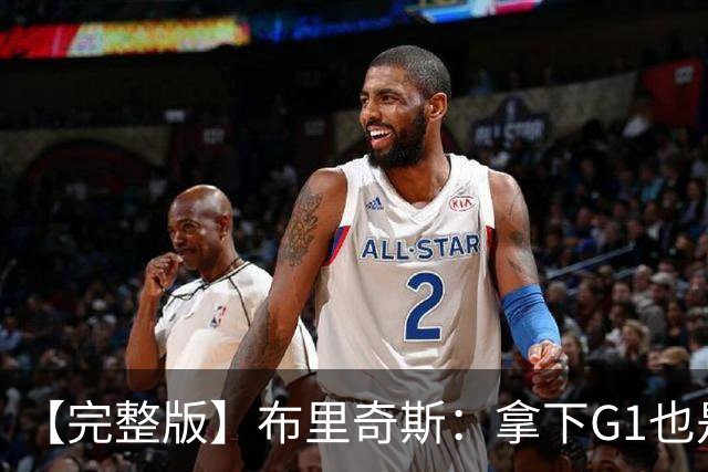 【完整版】布里奇斯：拿下G1也是0-0心态 布伦森就是纯粹的强硬