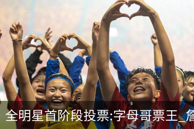 全明星首阶段投票:字母哥票王 詹姆斯西部票王